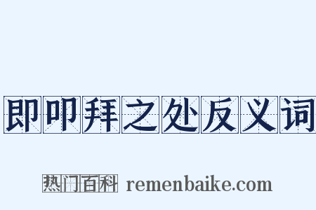 即叩拜之处反义词是什么意思的图片